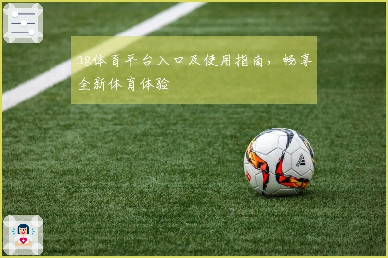 ng体育平台入口及使用指南，畅享全新体育体验