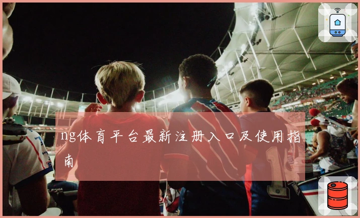 ng体育平台最新注册入口及使用指南
