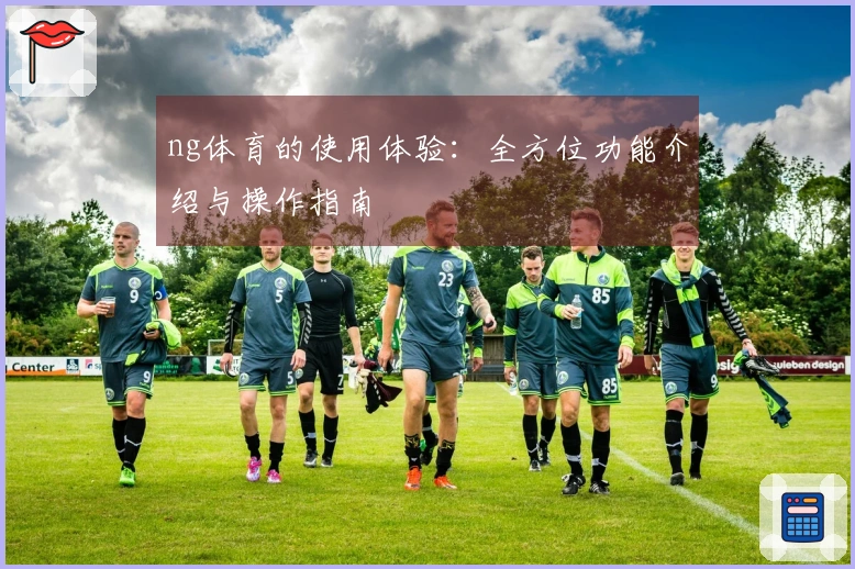 ng体育的使用体验：全方位功能介绍与操作指南