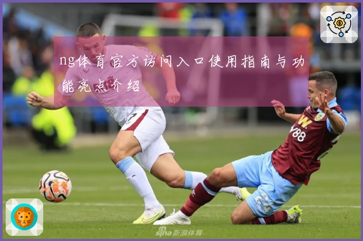 ng体育官方访问入口使用指南与功能亮点介绍
